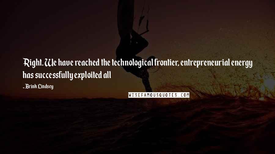 Brink Lindsey Quotes: Right. We have reached the technological frontier, entrepreneurial energy has successfully exploited all