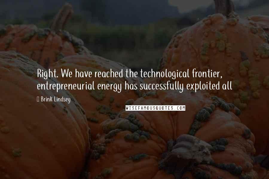 Brink Lindsey Quotes: Right. We have reached the technological frontier, entrepreneurial energy has successfully exploited all