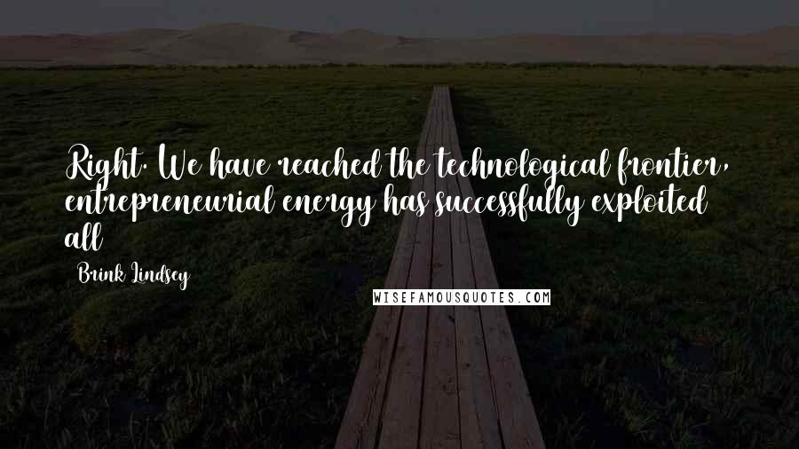 Brink Lindsey Quotes: Right. We have reached the technological frontier, entrepreneurial energy has successfully exploited all