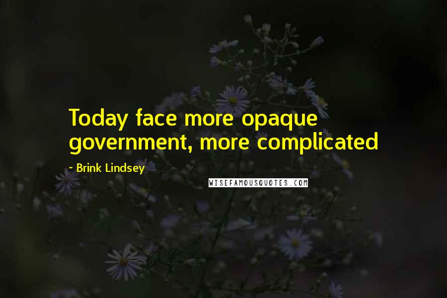 Brink Lindsey Quotes: Today face more opaque government, more complicated