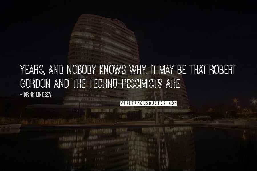 Brink Lindsey Quotes: Years, and nobody knows why. It may be that Robert Gordon and the techno-pessimists are