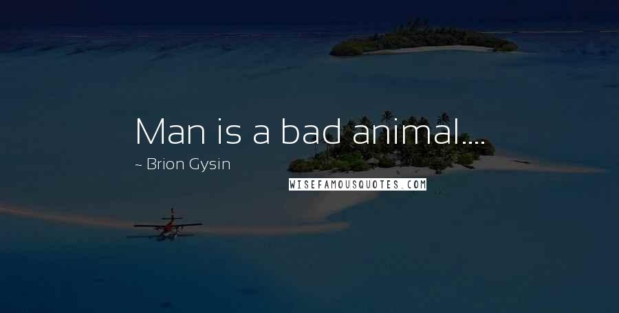 Brion Gysin Quotes: Man is a bad animal....
