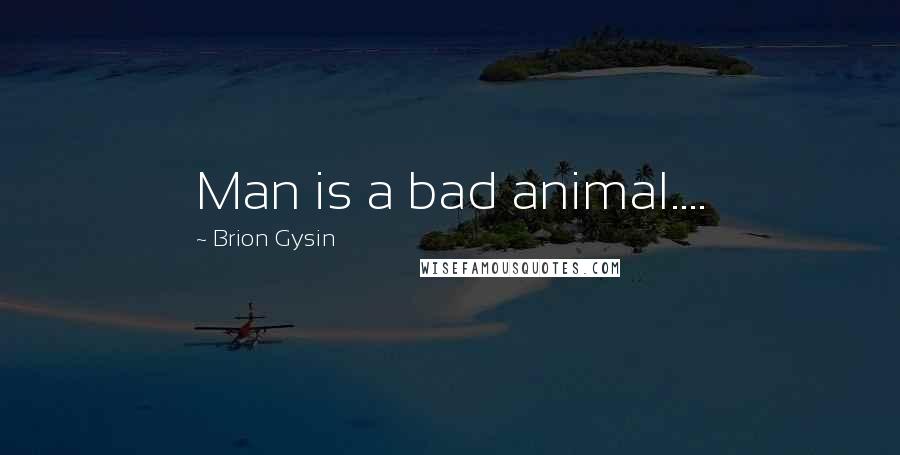 Brion Gysin Quotes: Man is a bad animal....