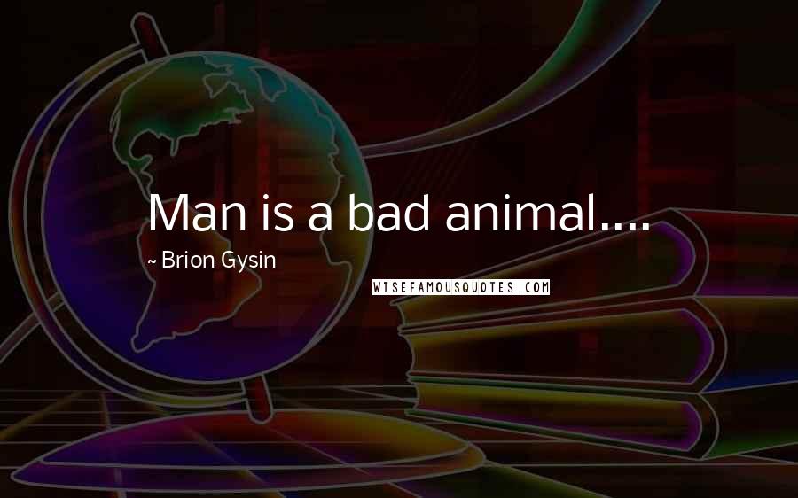 Brion Gysin Quotes: Man is a bad animal....