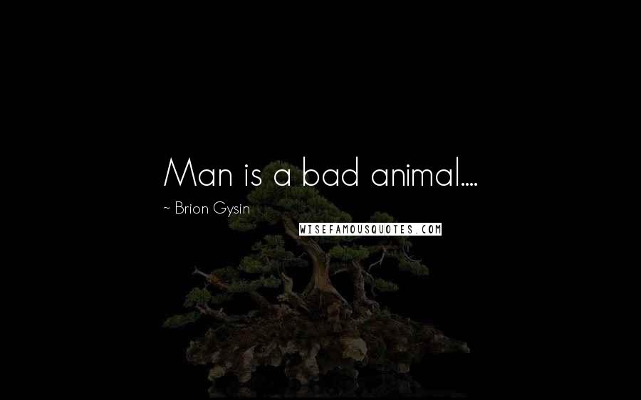 Brion Gysin Quotes: Man is a bad animal....