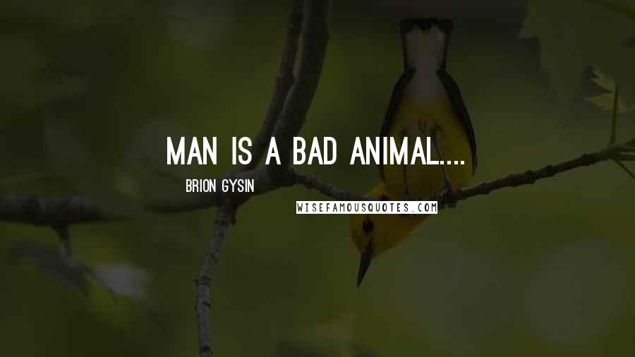 Brion Gysin Quotes: Man is a bad animal....