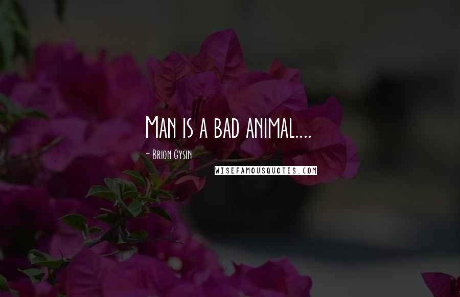 Brion Gysin Quotes: Man is a bad animal....