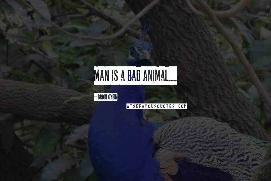 Brion Gysin Quotes: Man is a bad animal....