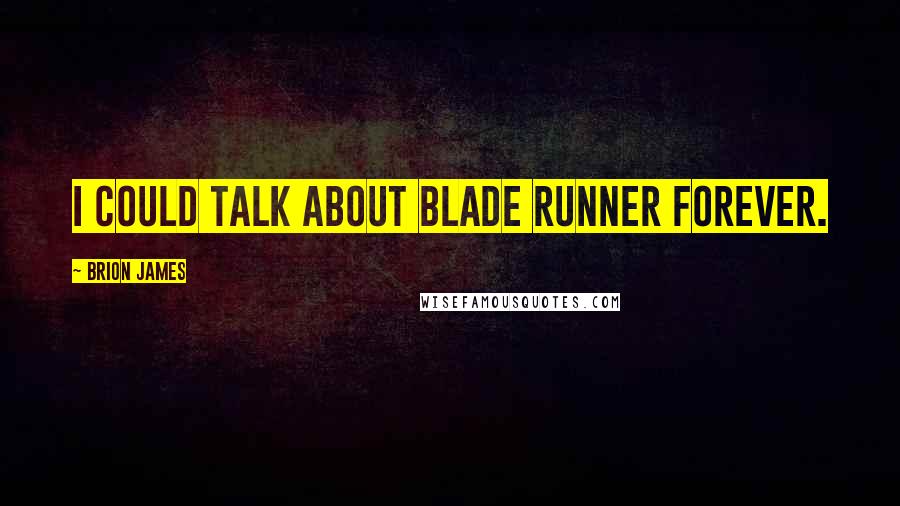 Brion James Quotes: I could talk about Blade Runner forever.