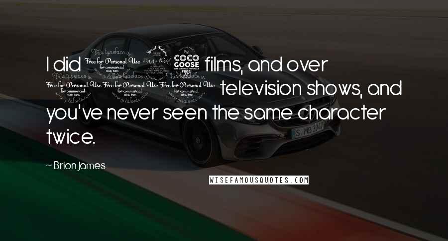 Brion James Quotes: I did 125 films, and over 100 television shows, and you've never seen the same character twice.