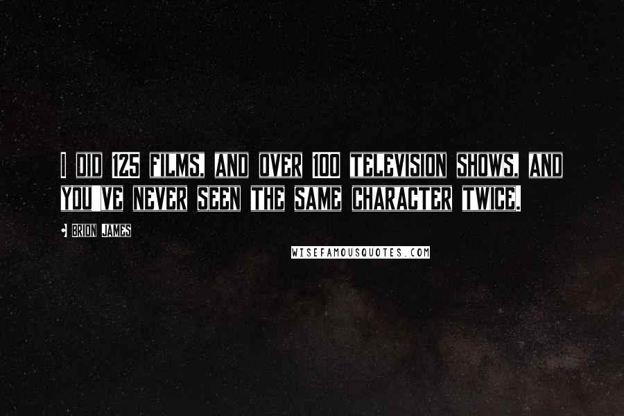 Brion James Quotes: I did 125 films, and over 100 television shows, and you've never seen the same character twice.