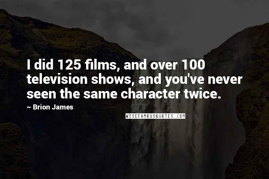 Brion James Quotes: I did 125 films, and over 100 television shows, and you've never seen the same character twice.