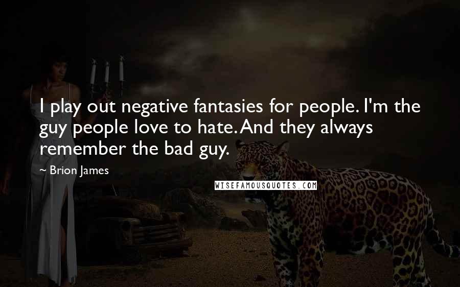 Brion James Quotes: I play out negative fantasies for people. I'm the guy people love to hate. And they always remember the bad guy.