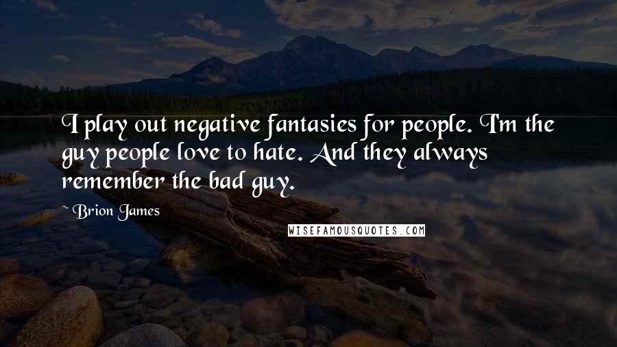 Brion James Quotes: I play out negative fantasies for people. I'm the guy people love to hate. And they always remember the bad guy.
