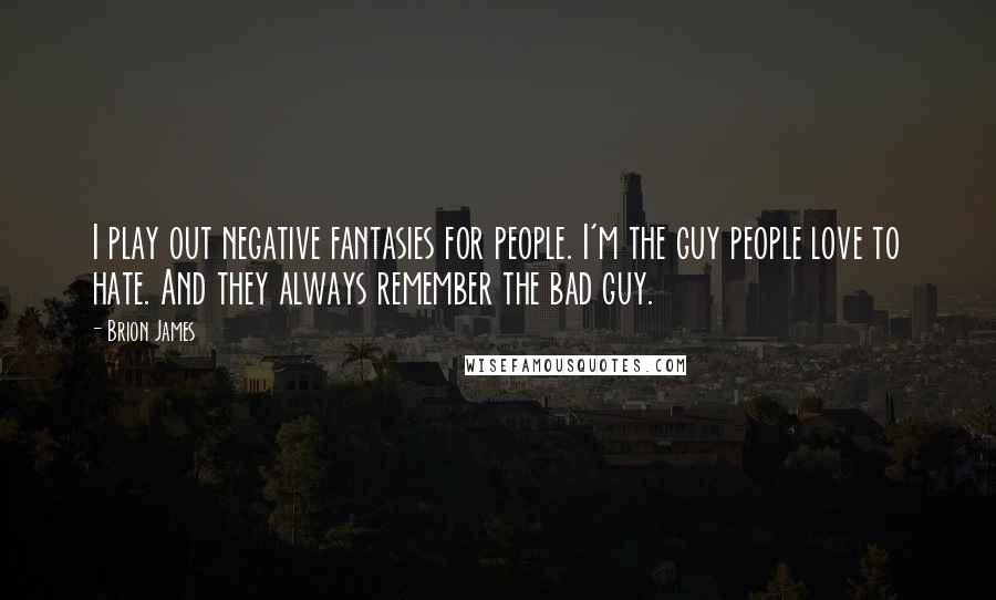 Brion James Quotes: I play out negative fantasies for people. I'm the guy people love to hate. And they always remember the bad guy.