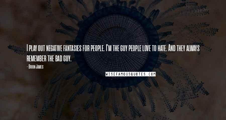 Brion James Quotes: I play out negative fantasies for people. I'm the guy people love to hate. And they always remember the bad guy.