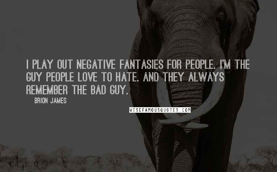 Brion James Quotes: I play out negative fantasies for people. I'm the guy people love to hate. And they always remember the bad guy.