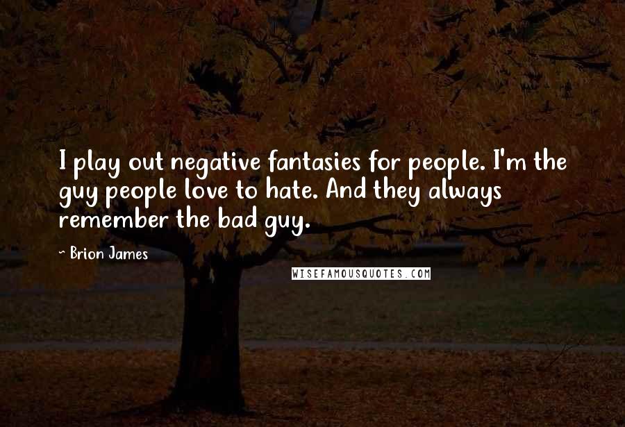Brion James Quotes: I play out negative fantasies for people. I'm the guy people love to hate. And they always remember the bad guy.