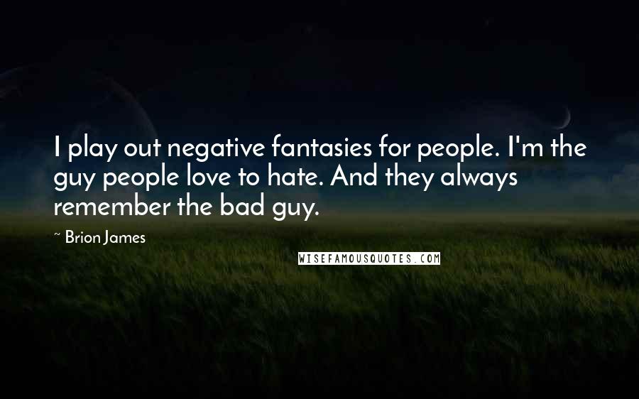 Brion James Quotes: I play out negative fantasies for people. I'm the guy people love to hate. And they always remember the bad guy.
