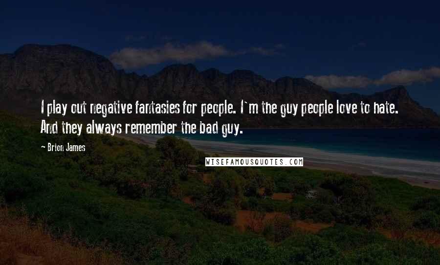 Brion James Quotes: I play out negative fantasies for people. I'm the guy people love to hate. And they always remember the bad guy.