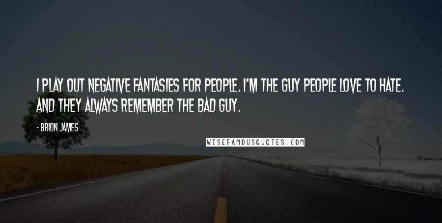 Brion James Quotes: I play out negative fantasies for people. I'm the guy people love to hate. And they always remember the bad guy.