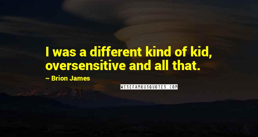 Brion James Quotes: I was a different kind of kid, oversensitive and all that.