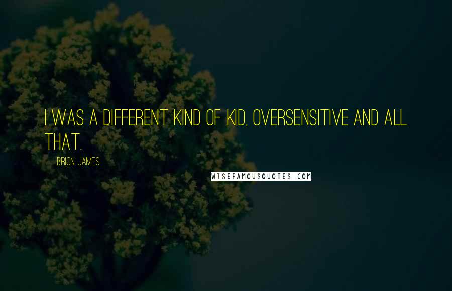 Brion James Quotes: I was a different kind of kid, oversensitive and all that.