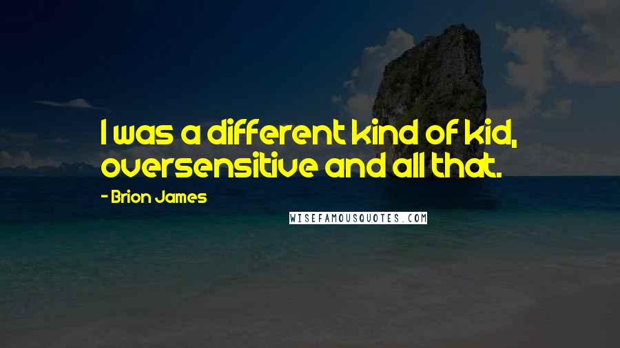 Brion James Quotes: I was a different kind of kid, oversensitive and all that.