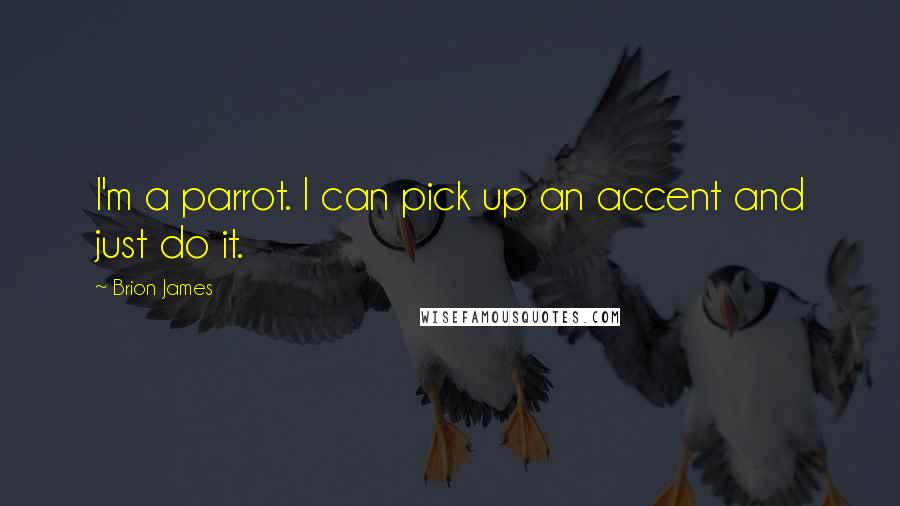 Brion James Quotes: I'm a parrot. I can pick up an accent and just do it.