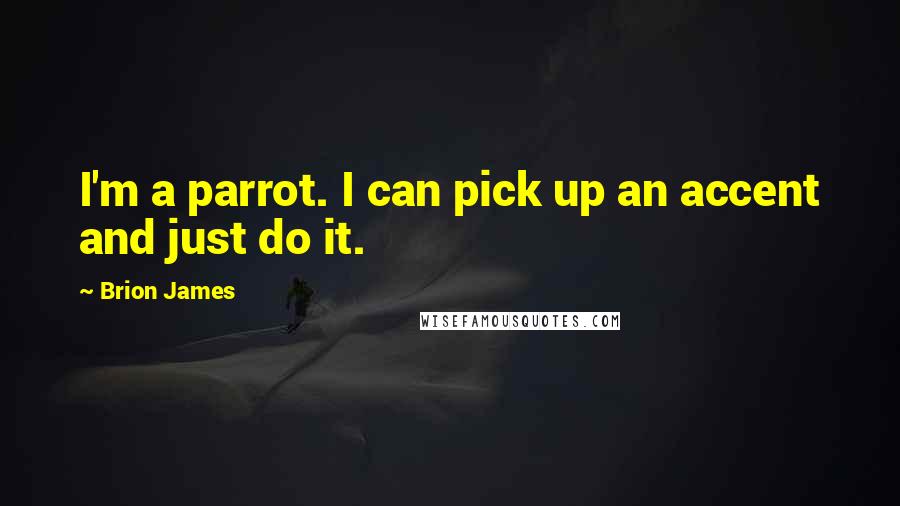 Brion James Quotes: I'm a parrot. I can pick up an accent and just do it.