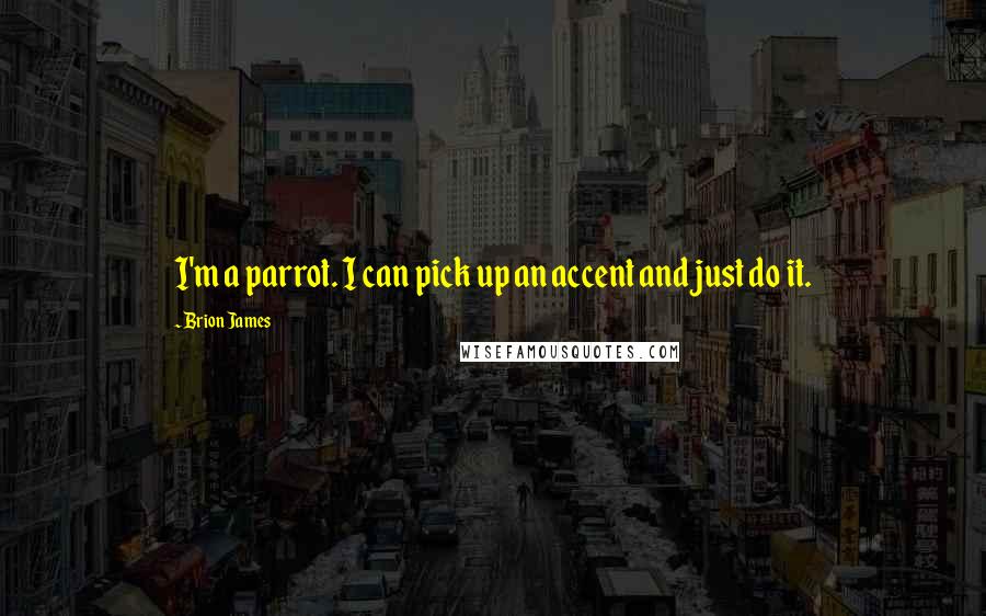 Brion James Quotes: I'm a parrot. I can pick up an accent and just do it.