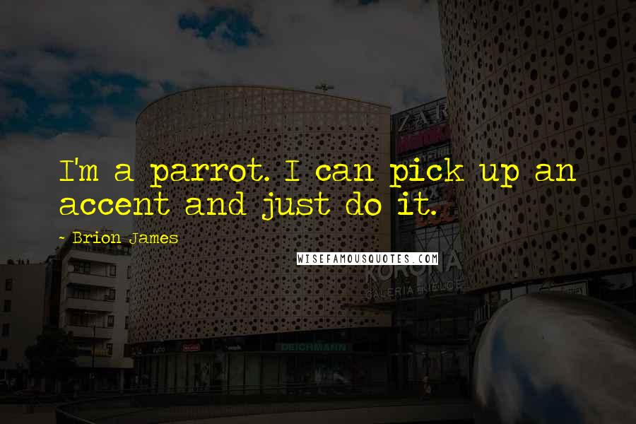 Brion James Quotes: I'm a parrot. I can pick up an accent and just do it.