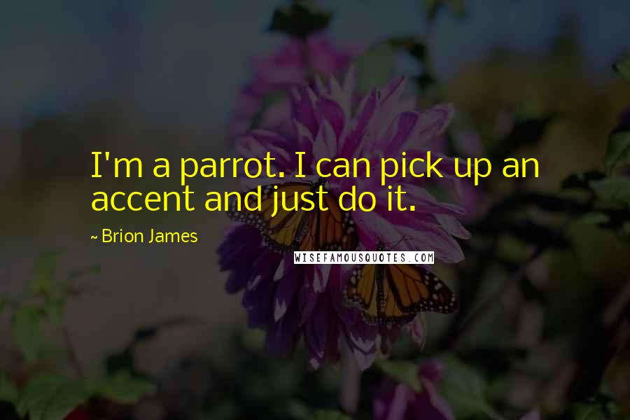 Brion James Quotes: I'm a parrot. I can pick up an accent and just do it.