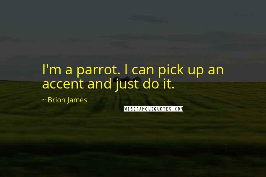 Brion James Quotes: I'm a parrot. I can pick up an accent and just do it.