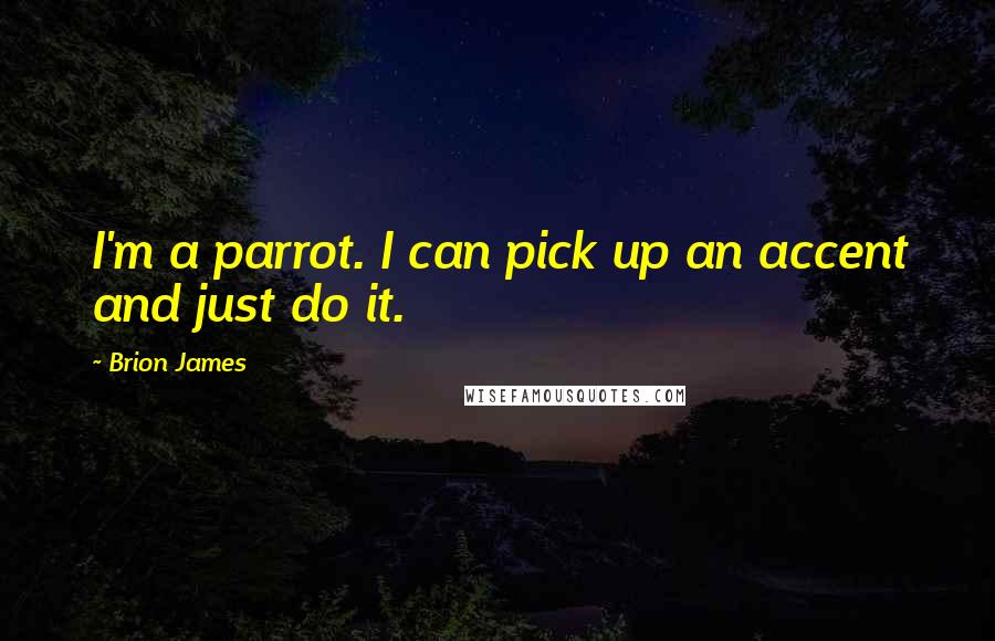 Brion James Quotes: I'm a parrot. I can pick up an accent and just do it.