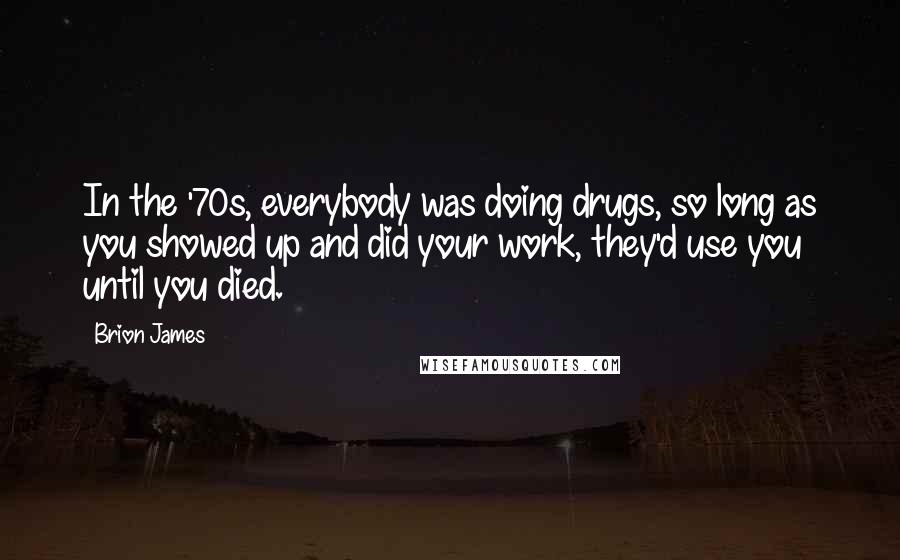 Brion James Quotes: In the '70s, everybody was doing drugs, so long as you showed up and did your work, they'd use you until you died.