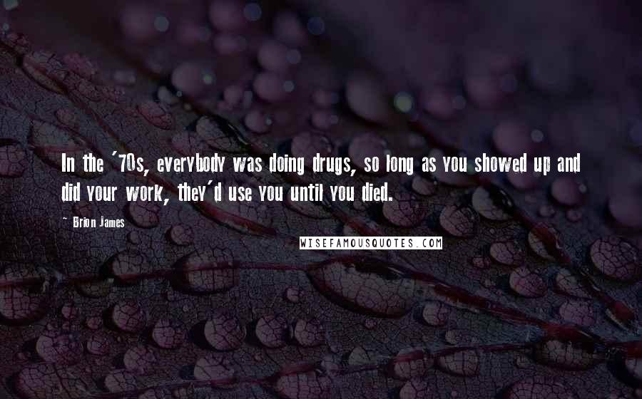Brion James Quotes: In the '70s, everybody was doing drugs, so long as you showed up and did your work, they'd use you until you died.