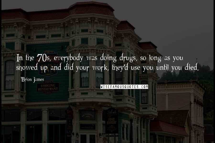 Brion James Quotes: In the '70s, everybody was doing drugs, so long as you showed up and did your work, they'd use you until you died.