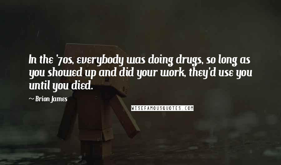 Brion James Quotes: In the '70s, everybody was doing drugs, so long as you showed up and did your work, they'd use you until you died.
