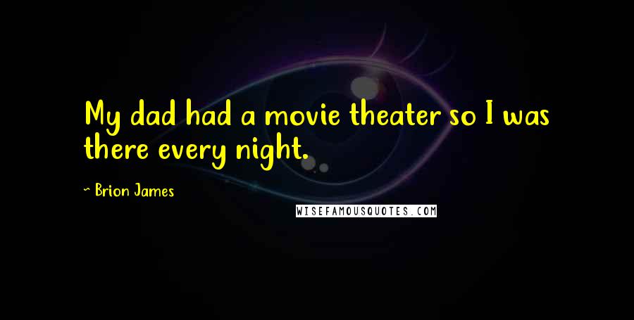 Brion James Quotes: My dad had a movie theater so I was there every night.