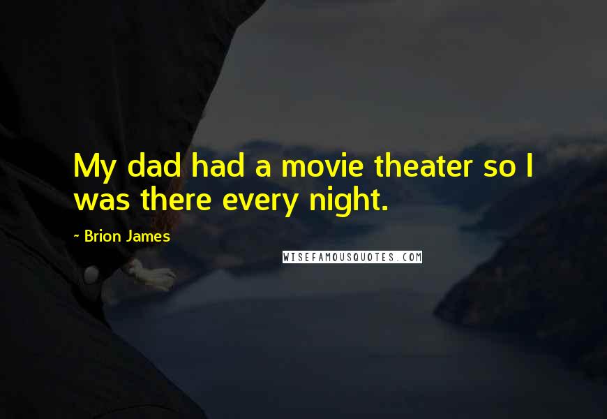 Brion James Quotes: My dad had a movie theater so I was there every night.