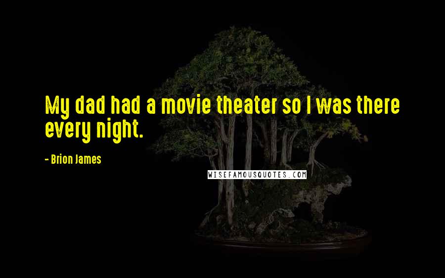 Brion James Quotes: My dad had a movie theater so I was there every night.
