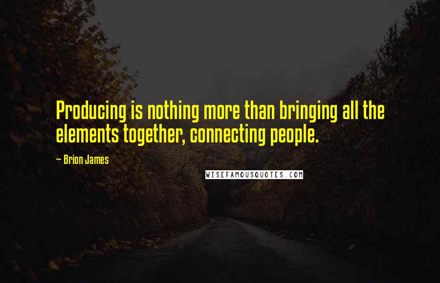 Brion James Quotes: Producing is nothing more than bringing all the elements together, connecting people.