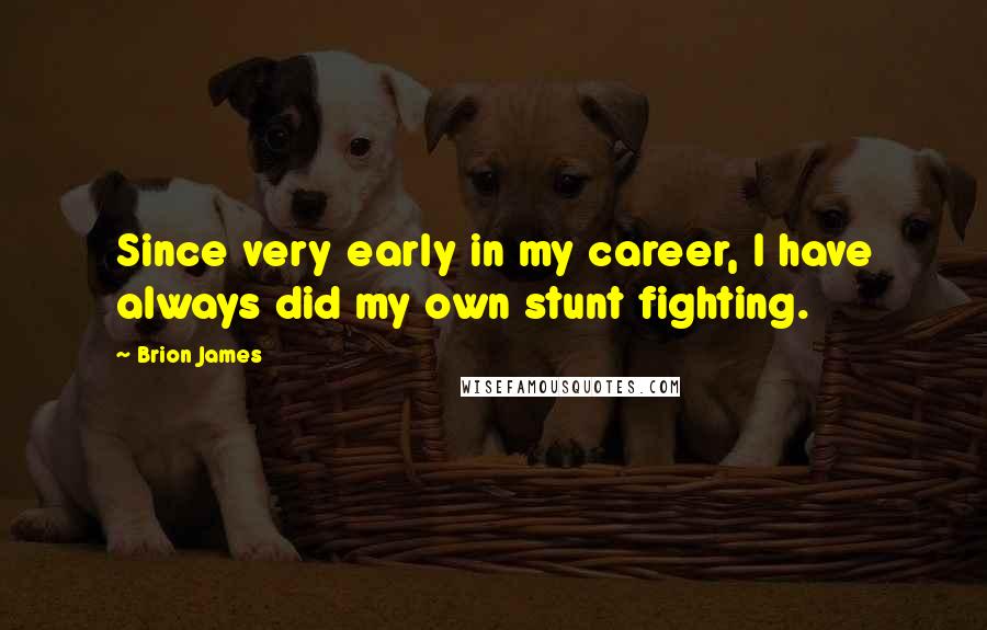 Brion James Quotes: Since very early in my career, I have always did my own stunt fighting.