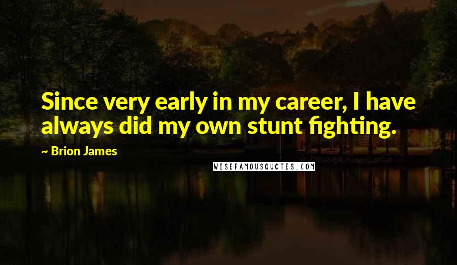 Brion James Quotes: Since very early in my career, I have always did my own stunt fighting.