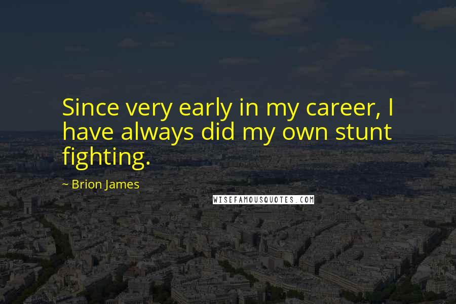 Brion James Quotes: Since very early in my career, I have always did my own stunt fighting.