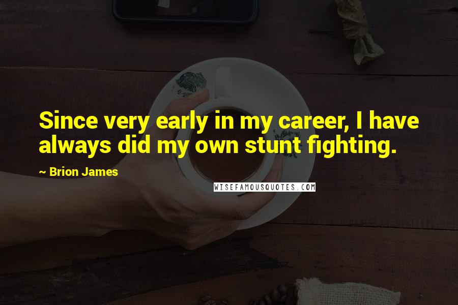 Brion James Quotes: Since very early in my career, I have always did my own stunt fighting.