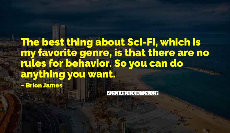 Brion James Quotes: The best thing about Sci-Fi, which is my favorite genre, is that there are no rules for behavior. So you can do anything you want.