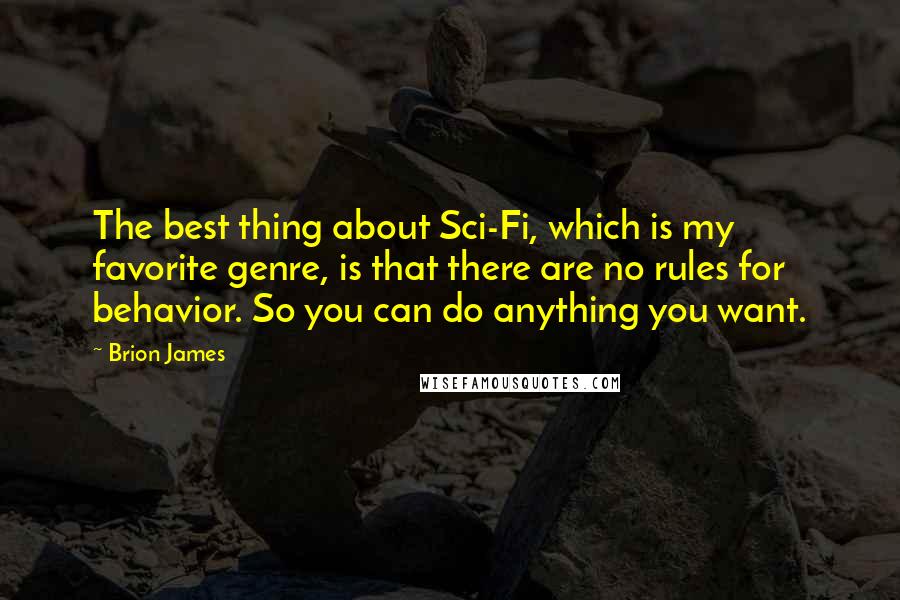 Brion James Quotes: The best thing about Sci-Fi, which is my favorite genre, is that there are no rules for behavior. So you can do anything you want.