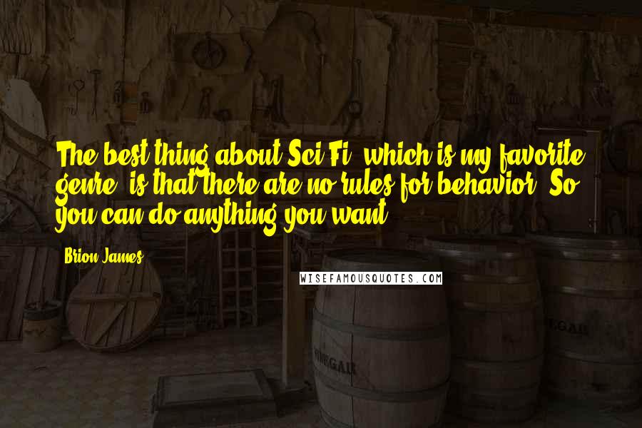 Brion James Quotes: The best thing about Sci-Fi, which is my favorite genre, is that there are no rules for behavior. So you can do anything you want.